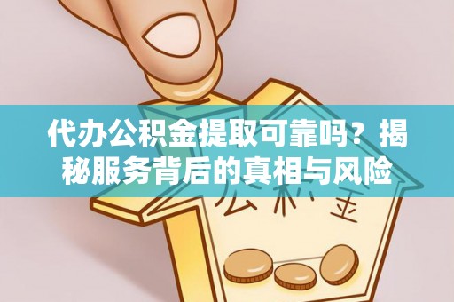 竹南代办公积金提取可靠吗？揭秘服务背后的真相与风险