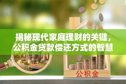 竹南揭秘现代家庭理财的关键，公积金贷款偿还方式的智慧选择