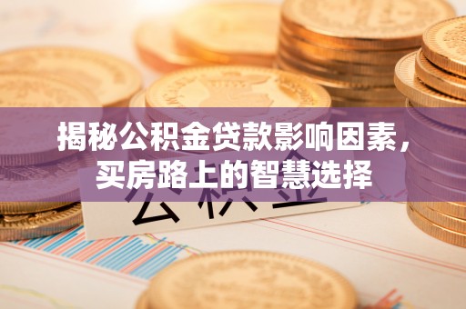 竹南揭秘公积金贷款影响因素，买房路上的智慧选择