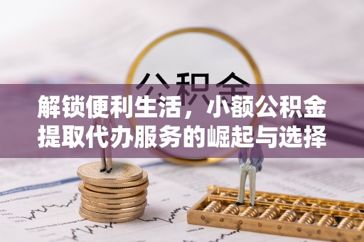 竹南解锁便利生活，小额公积金提取代办服务的崛起与选择