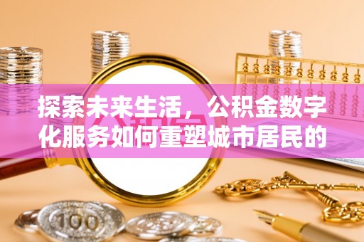 竹南探索未来生活，公积金数字化服务如何重塑城市居民的财务管理