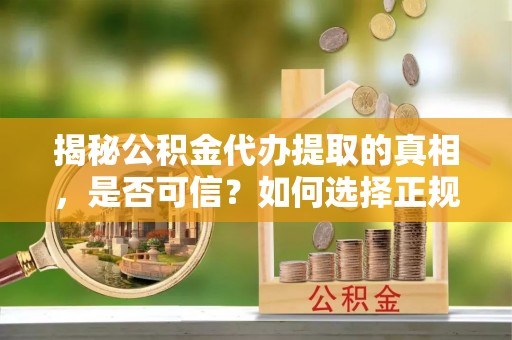 竹南揭秘公积金代办提取的真相，是否可信？如何选择正规服务？