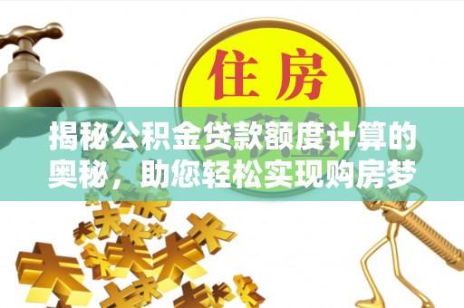 竹南揭秘公积金贷款额度计算的奥秘，助您轻松实现购房梦想