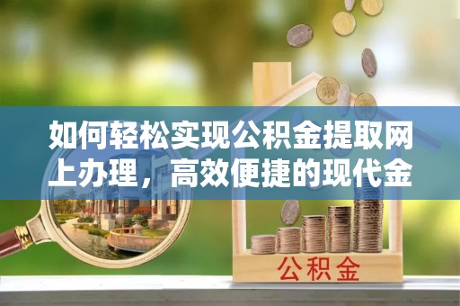 竹南如何轻松实现公积金提取网上办理，高效便捷的现代金融服务