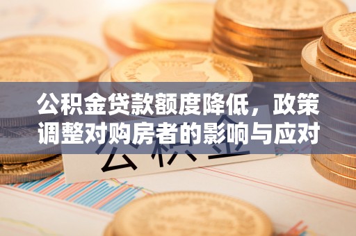 竹南公积金贷款额度降低，政策调整对购房者的影响与应对策略