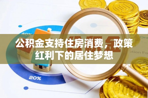竹南公积金支持住房消费，政策红利下的居住梦想
