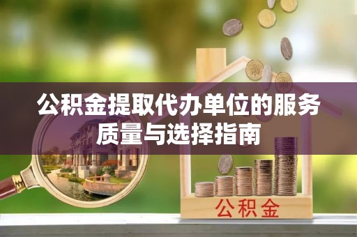 竹南公积金提取代办单位的服务质量与选择指南