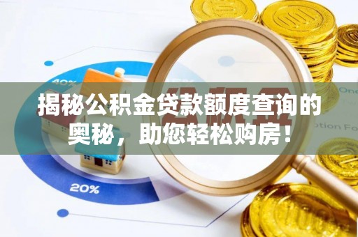竹南揭秘公积金贷款额度查询的奥秘，助您轻松购房！