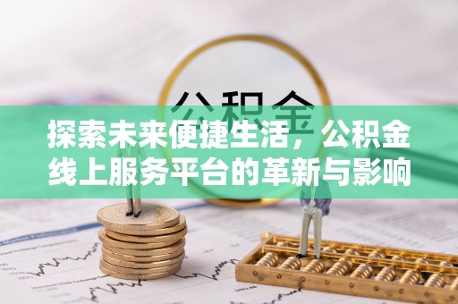 竹南探索未来便捷生活，公积金线上服务平台的革新与影响