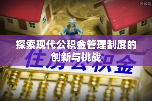 竹南探索现代公积金管理制度的创新与挑战