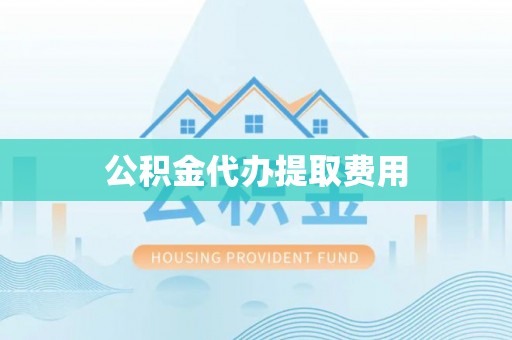 竹南公积金代办提取费用