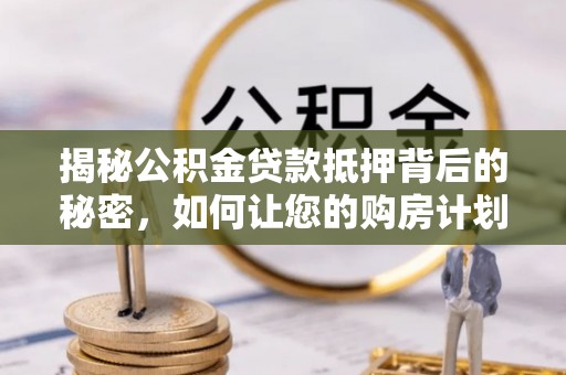 竹南揭秘公积金贷款抵押背后的秘密，如何让您的购房计划更轻松？