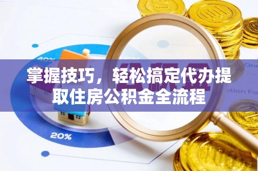 竹南掌握技巧，轻松搞定代办提取住房公积金全流程