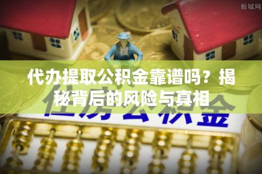竹南代办提取公积金靠谱吗？揭秘背后的风险与真相