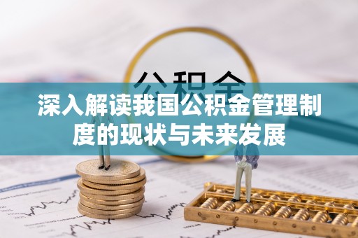 竹南深入解读我国公积金管理制度的现状与未来发展