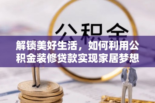竹南解锁美好生活，如何利用公积金装修贷款实现家居梦想