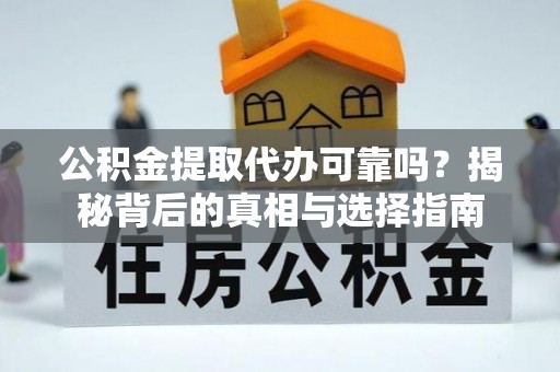 竹南公积金提取代办可靠吗？揭秘背后的真相与选择指南
