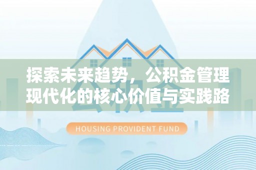 竹南探索未来趋势，公积金管理现代化的核心价值与实践路径