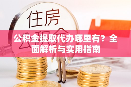 竹南公积金提取代办哪里有？全面解析与实用指南