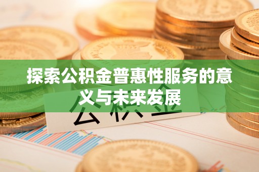 竹南探索公积金普惠性服务的意义与未来发展