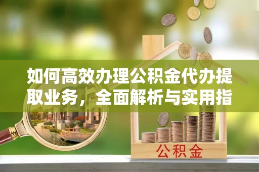 竹南如何高效办理公积金代办提取业务，全面解析与实用指南