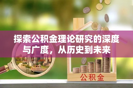 竹南探索公积金理论研究的深度与广度，从历史到未来
