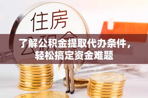 竹南了解公积金提取代办条件，轻松搞定资金难题