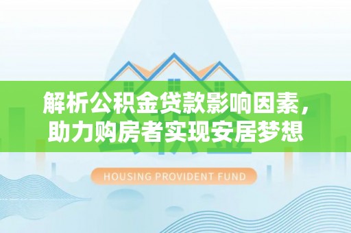 竹南解析公积金贷款影响因素，助力购房者实现安居梦想