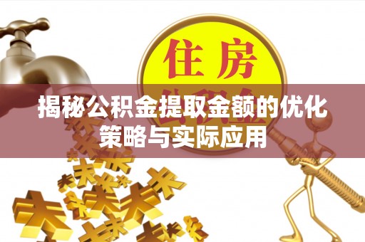 竹南揭秘公积金提取金额的优化策略与实际应用