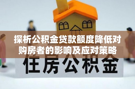 竹南探析公积金贷款额度降低对购房者的影响及应对策略