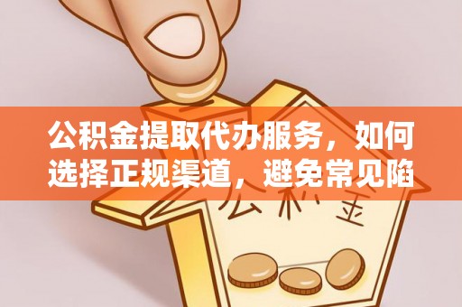 竹南公积金提取代办服务，如何选择正规渠道，避免常见陷阱