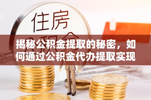 竹南揭秘公积金提取的秘密，如何通过公积金代办提取实现财务自由