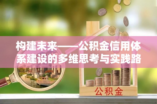 竹南构建未来——公积金信用体系建设的多维思考与实践路径