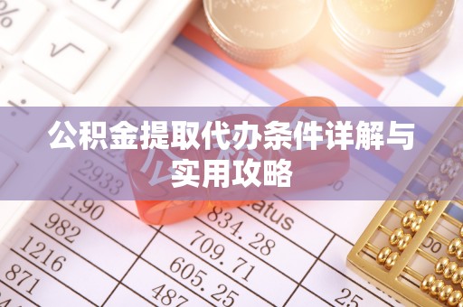 竹南公积金提取代办条件详解与实用攻略