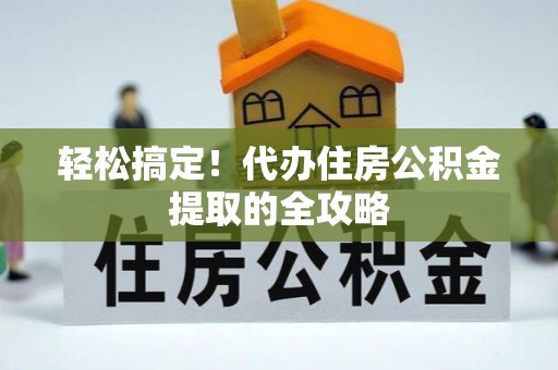 竹南轻松搞定！代办住房公积金提取的全攻略