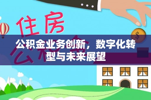 竹南公积金业务创新，数字化转型与未来展望