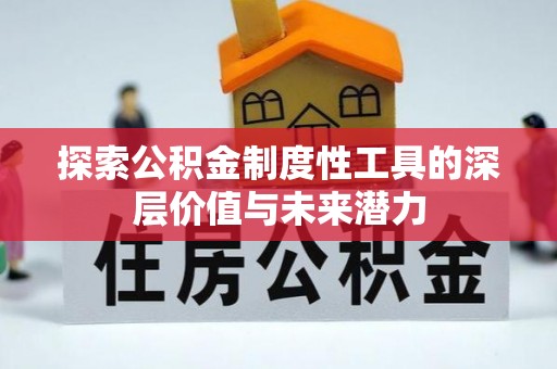竹南探索公积金制度性工具的深层价值与未来潜力