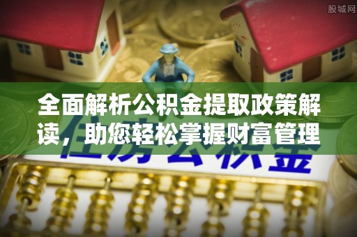 竹南全面解析公积金提取政策解读，助您轻松掌握财富管理新方向