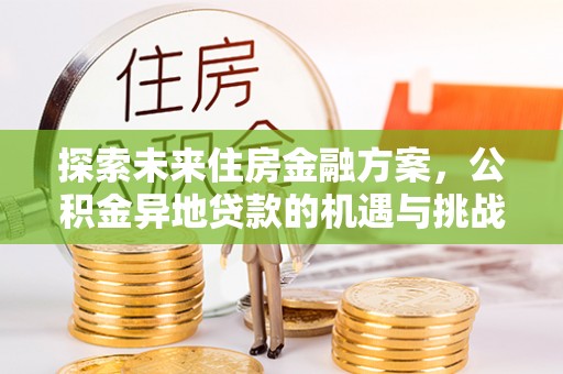竹南探索未来住房金融方案，公积金异地贷款的机遇与挑战