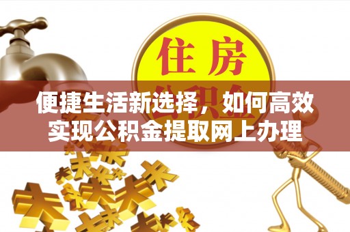 竹南便捷生活新选择，如何高效实现公积金提取网上办理