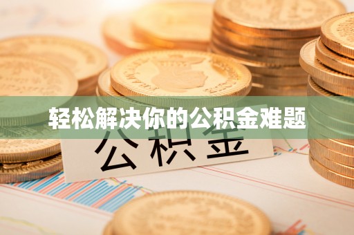 竹南轻松解决你的公积金难题
