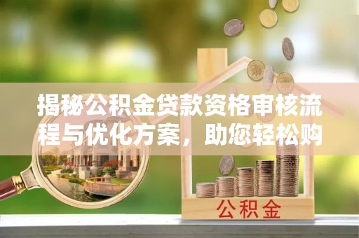 竹南揭秘公积金贷款资格审核流程与优化方案，助您轻松购房