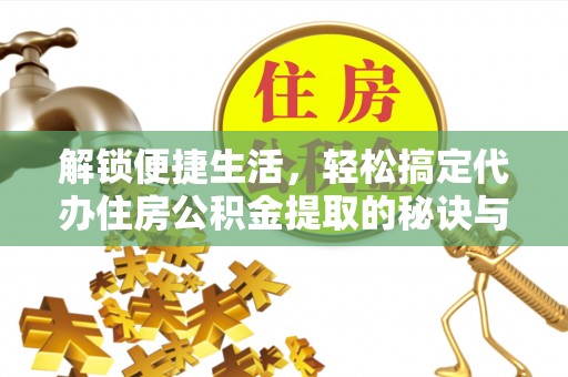 竹南解锁便捷生活，轻松搞定代办住房公积金提取的秘诀与技巧