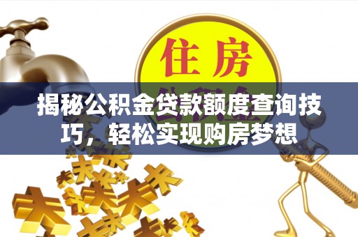 竹南揭秘公积金贷款额度查询技巧，轻松实现购房梦想