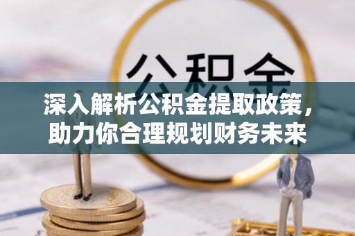 竹南深入解析公积金提取政策，助力你合理规划财务未来