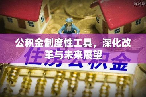 竹南公积金制度性工具，深化改革与未来展望