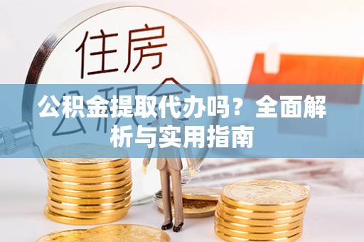 竹南公积金提取代办吗？全面解析与实用指南