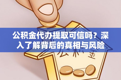 竹南公积金代办提取可信吗？深入了解背后的真相与风险
