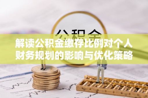 竹南解读公积金缴存比例对个人财务规划的影响与优化策略