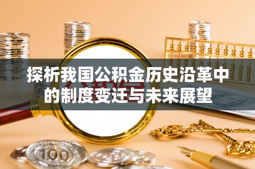 竹南探析我国公积金历史沿革中的制度变迁与未来展望